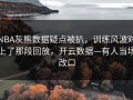 NBA灰熊数据疑点被扒，训练风波对上了那段回放，开云数据—有人当场改口