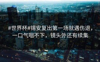 #世界杯#锡安复出第一场就遇伤退，一口气咽不下，镜头外还有续集