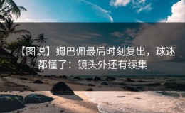 【图说】姆巴佩最后时刻复出，球迷都懂了：镜头外还有续集