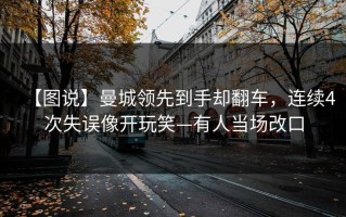 【图说】曼城领先到手却翻车，连续4次失误像开玩笑—有人当场改口