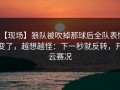 【现场】狼队被吹掉那球后全队表情变了，越想越怪：下一秒就反转，开云赛况