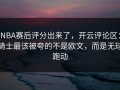 NBA赛后评分出来了，开云评论区：骑士最该被夸的不是欧文，而是无球跑动
