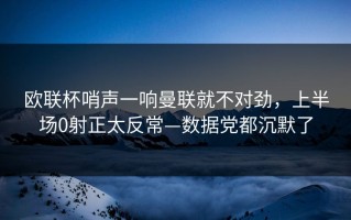 欧联杯哨声一响曼联就不对劲，上半场0射正太反常—数据党都沉默了