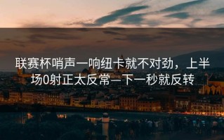 联赛杯哨声一响纽卡就不对劲，上半场0射正太反常—下一秒就反转