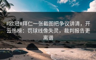 #欧冠#拜仁一张截图把争议讲清，开云热榜：罚球线像失灵，裁判报告更离谱