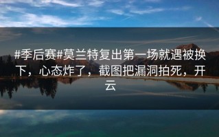 #季后赛#莫兰特复出第一场就遇被换下，心态炸了，截图把漏洞拍死，开云