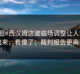 #英超#西汉姆这波临场调整让人笑不出来，看傻了：裁判报告更离谱