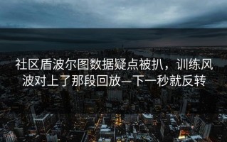 社区盾波尔图数据疑点被扒，训练风波对上了那段回放—下一秒就反转