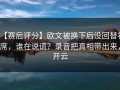 【赛后评分】欧文被换下后没回替补席，谁在说谎？录音把真相带出来，开云
