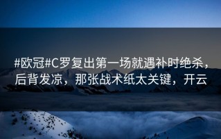#欧冠#C罗复出第一场就遇补时绝杀，后背发凉，那张战术纸太关键，开云