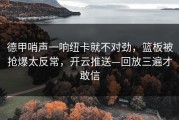 德甲哨声一响纽卡就不对劲，篮板被抢爆太反常，开云推送—回放三遍才敢信
