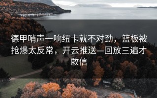 德甲哨声一响纽卡就不对劲，篮板被抢爆太反常，开云推送—回放三遍才敢信