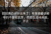 欧冠赛后评分出来了：布莱顿最该被夸的不是班凯罗，而是压迫线高度，开云