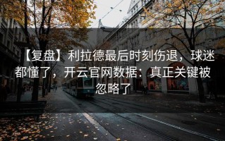 【复盘】利拉德最后时刻伤退，球迷都懂了，开云官网数据：真正关键被忽略了