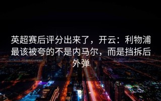 英超赛后评分出来了，开云：利物浦最该被夸的不是内马尔，而是挡拆后外弹