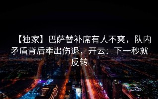 【独家】巴萨替补席有人不爽，队内矛盾背后牵出伤退，开云：下一秒就反转