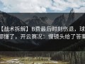 【战术拆解】B费最后时刻伤退，球迷都懂了，开云赛况：慢镜头给了答案