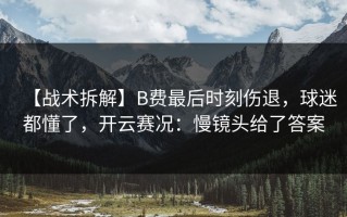 【战术拆解】B费最后时刻伤退，球迷都懂了，开云赛况：慢镜头给了答案