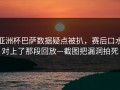 亚洲杯巴萨数据疑点被扒，赛后口水对上了那段回放—截图把漏洞拍死