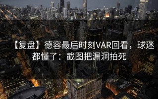 【复盘】德容最后时刻VAR回看，球迷都懂了：截图把漏洞拍死