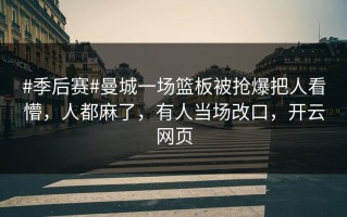 #季后赛#曼城一场篮板被抢爆把人看懵，人都麻了，有人当场改口，开云网页