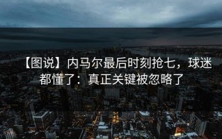 【图说】内马尔最后时刻抢七，球迷都懂了：真正关键被忽略了