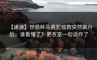 【速递】世俱杯马赛犯规数突然飙升后，谁看懂了？更衣室一句话炸了