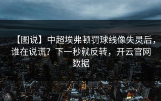 【图说】中超埃弗顿罚球线像失灵后，谁在说谎？下一秒就反转，开云官网数据