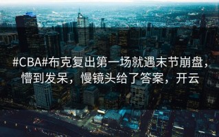 #CBA#布克复出第一场就遇末节崩盘，懵到发呆，慢镜头给了答案，开云