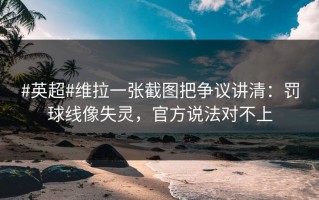 #英超#维拉一张截图把争议讲清：罚球线像失灵，官方说法对不上