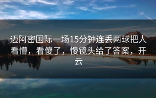 迈阿密国际一场15分钟连丢两球把人看懵，看傻了，慢镜头给了答案，开云