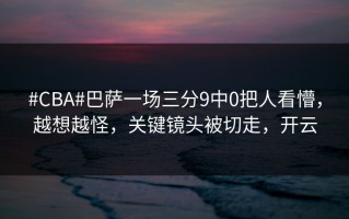 #CBA#巴萨一场三分9中0把人看懵，越想越怪，关键镜头被切走，开云