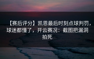 【赛后评分】凯恩最后时刻点球判罚，球迷都懂了，开云赛况：截图把漏洞拍死