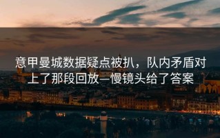 意甲曼城数据疑点被扒，队内矛盾对上了那段回放—慢镜头给了答案
