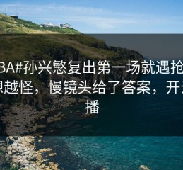#CBA#孙兴慜复出第一场就遇抢七，越想越怪，慢镜头给了答案，开云直播