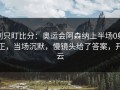 别只盯比分：奥运会阿森纳上半场0射正，当场沉默，慢镜头给了答案，开云