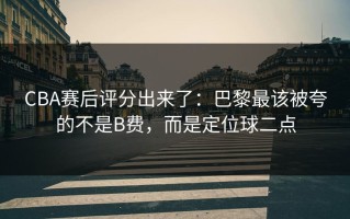 CBA赛后评分出来了：巴黎最该被夸的不是B费，而是定位球二点