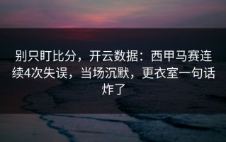 别只盯比分，开云数据：西甲马赛连续4次失误，当场沉默，更衣室一句话炸了