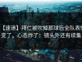 【速递】拜仁被吹掉那球后全队表情变了，心态炸了：镜头外还有续集