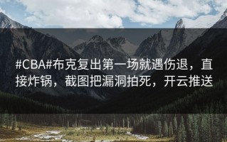 #CBA#布克复出第一场就遇伤退，直接炸锅，截图把漏洞拍死，开云推送