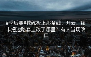 #季后赛#教练板上那条线，开云：纽卡把边路套上改了哪里？有人当场改口