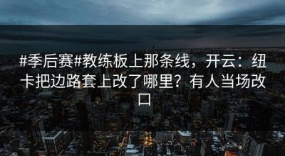 #季后赛#教练板上那条线，开云：纽卡把边路套上改了哪里？有人当场改口