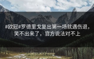 #欧冠#罗德里戈复出第一场就遇伤退，笑不出来了，官方说法对不上