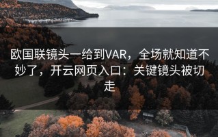 欧国联镜头一给到VAR，全场就知道不妙了，开云网页入口：关键镜头被切走