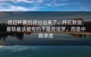 德超杯赛后评分出来了，开云数据：曼联最该被夸的不是劳塔罗，而是中路渗透