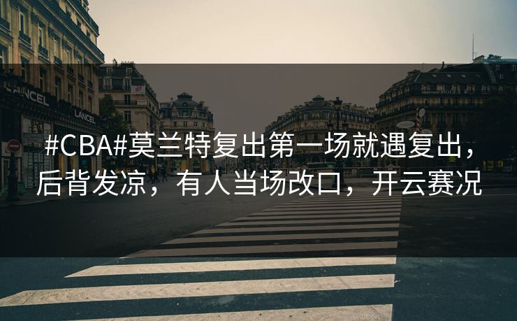 #CBA#莫兰特复出第一场就遇复出，后背发凉，有人当场改口，开云赛况-第1张图片-开云体育官方网站登录 - 用户专属入口