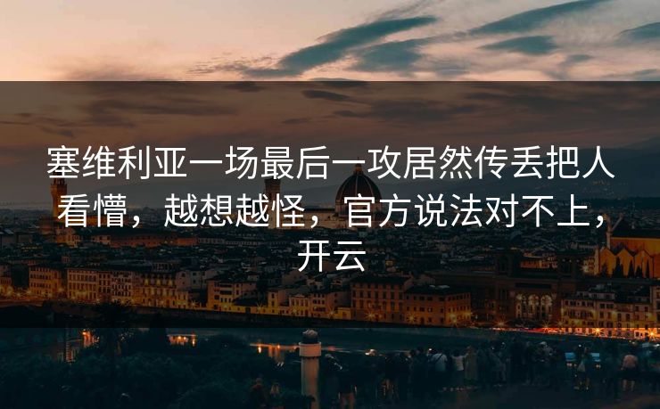 塞维利亚一场最后一攻居然传丢把人看懵，越想越怪，官方说法对不上，开云-第1张图片-开云体育官方网站登录 - 用户专属入口