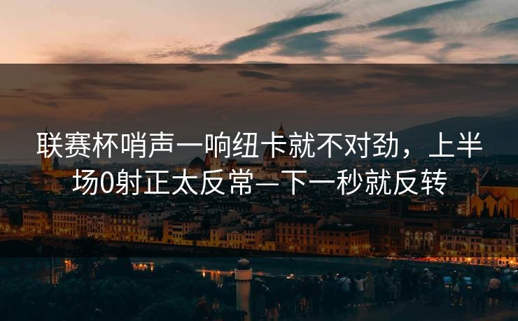 联赛杯哨声一响纽卡就不对劲，上半场0射正太反常—下一秒就反转-第1张图片-开云体育官方网站登录 - 用户专属入口