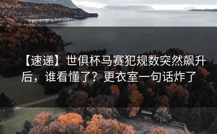 【速递】世俱杯马赛犯规数突然飙升后，谁看懂了？更衣室一句话炸了-第1张图片-开云体育官方网站登录 - 用户专属入口