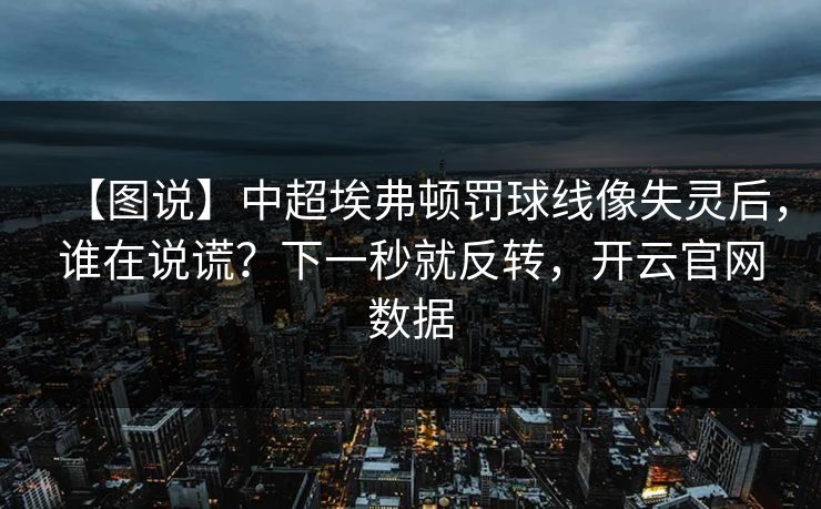 【图说】中超埃弗顿罚球线像失灵后，谁在说谎？下一秒就反转，开云官网数据-第1张图片-开云体育官方网站登录 - 用户专属入口